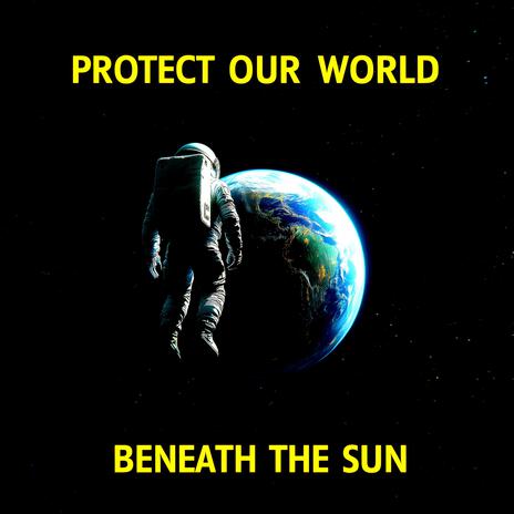 Protect Our World Beneath The Sun | Boomplay Music