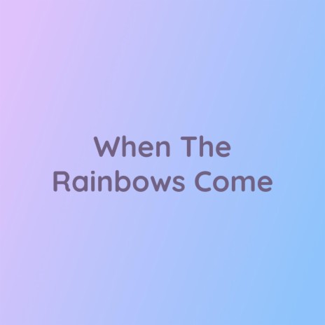 When The Rainbows Come