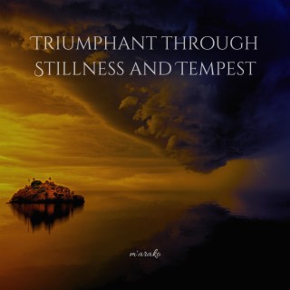 Triumphant through Stillness and Tempest