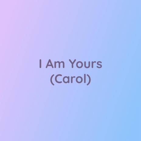 I Am Yours (Carol) | Boomplay Music
