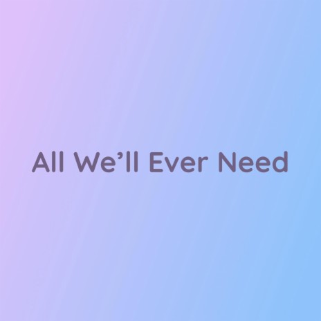 All We'll Ever Need | Boomplay Music