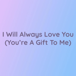 I Will Always Love You (You're A Gift To Me)