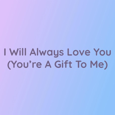 I Will Always Love You (You're A Gift To Me) | Boomplay Music