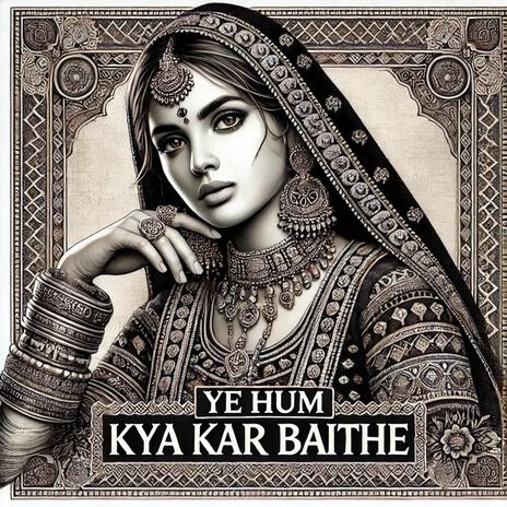 Ye Hum Kya Kar Baithe | Boomplay Music