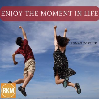 Enjoy The Moment In Life