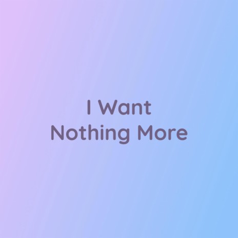 I Want Nothing More | Boomplay Music