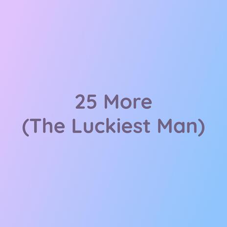 25 More (The Luckiest Man)