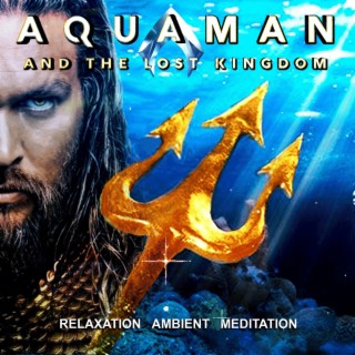 AQUAMAN and The Lost Kingdom (Meditation Album)