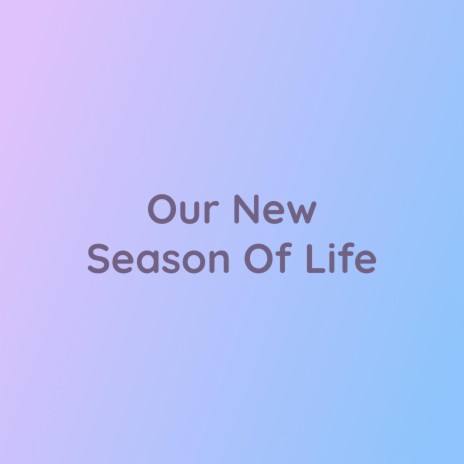 Our New Season of Life | Boomplay Music