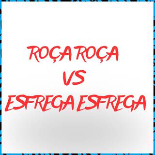 Roça Roça vs Esfrega Esfrega