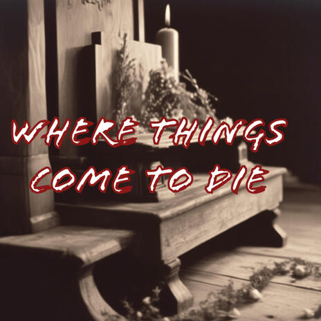 Where Things Come To Die | Boomplay Music