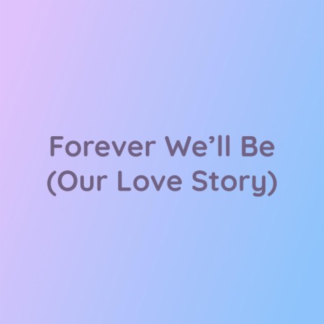 Forever We'll Be (Our Love Story)