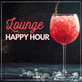 Lounge Happy Hour: 豪华酒店、屋顶酒吧、休闲吧的背景音乐，休闲音乐，Lounge和Chill Out 音乐合集