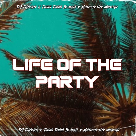 Life of The Party ft. Marco no Mlungu & Dj Diego | Boomplay Music