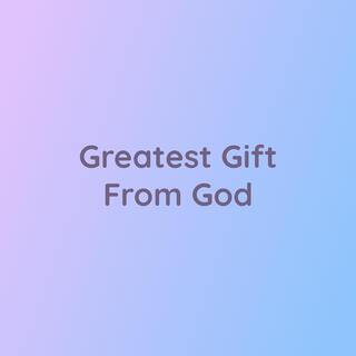 Greatest Gift From God