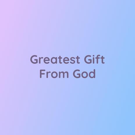 Greatest Gift From God