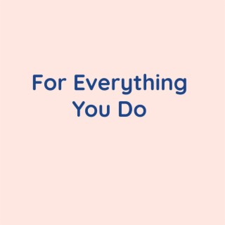 For Everything You Do