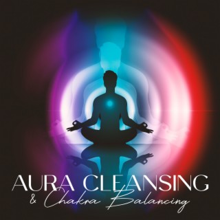 Aura Cleansing & Chakra Balancing: Unblock All Your Seven Chakras, Restore Proper Energy Flow, Let Healing Powers Go Through Your Body