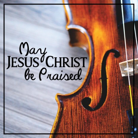 May Jesus Christ Be Praised | Boomplay Music