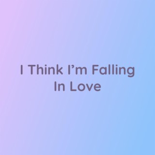 I Think I'm Falling In Love