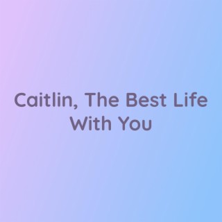 Caitlin, The Best Life With You