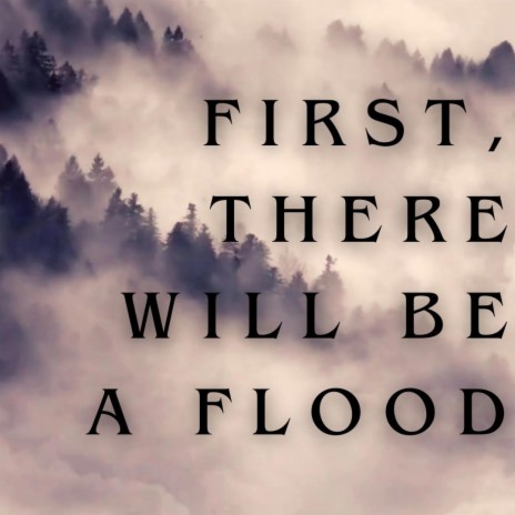 First There Will Be A Flood | Boomplay Music