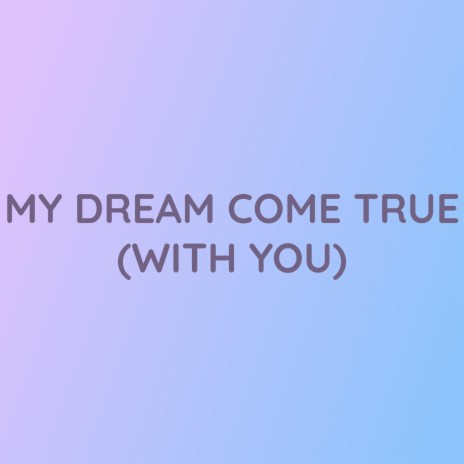 MY DREAM COME TRUE (WITH YOU) | Boomplay Music