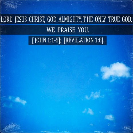 Lord Jesus Christ, God Almighty, the Only True God. We Praise You. [ John 1:1-5]; [Revelation 1:8]. | Boomplay Music