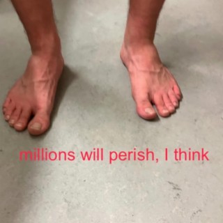 millions will perish, I think