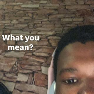 What you mean (masterd better)