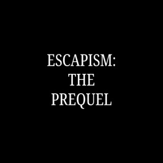 ESCAPISM: THE PREQUEL