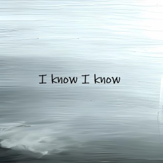I know I know