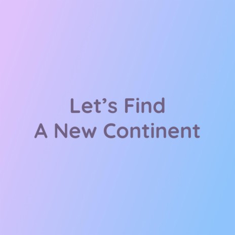 Let's Find A New Continent