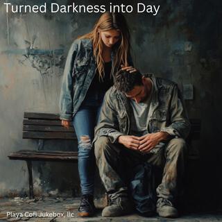 Turned Darkness into Day