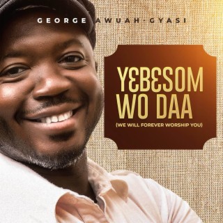 Yɛbɛsom Wo Daa (We Will Forever Worship You)