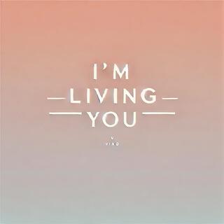 I'm living you