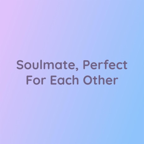 Soulmate, Perfect For Each Other