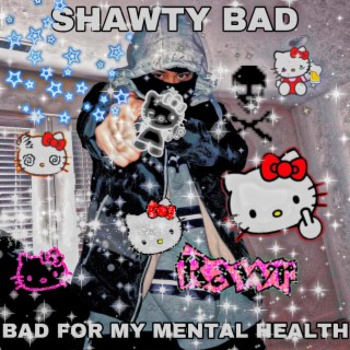 SHAWTY BAD FOR MY MENTAL HEALTH lyrics | Boomplay Music