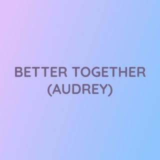 BETTER TOGETHER (AUDREY)