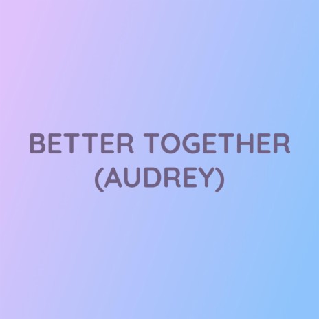 BETTER TOGETHER (AUDREY) | Boomplay Music