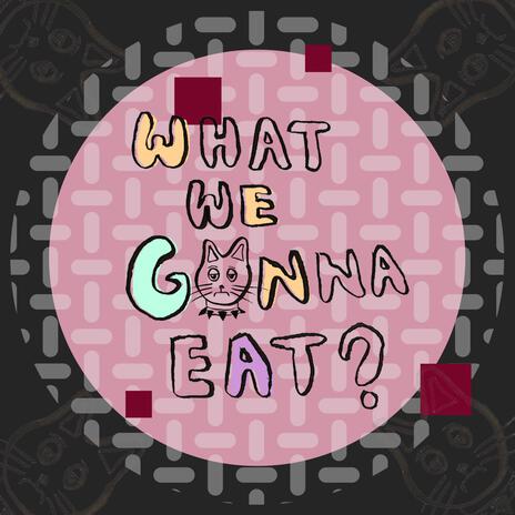 What We Gonna Eat? | Boomplay Music