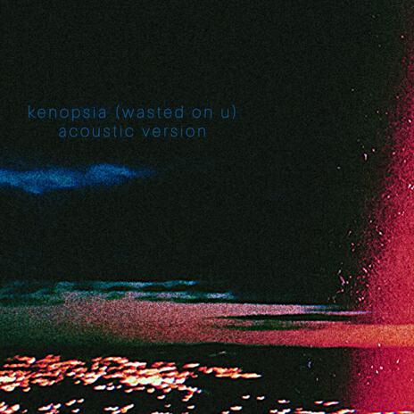 kenopsia (wasted on u) (acoustic version) | Boomplay Music