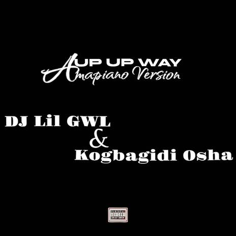 Up Up Way (Amapiano Version) ft. KOGBAGIDI OOSHA | Boomplay Music