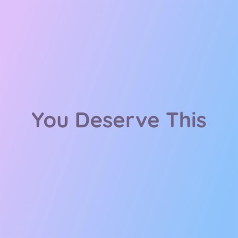 You Deserve This | Boomplay Music