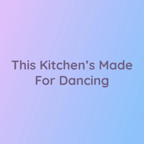 This Kitchen's Made For Dancing | Boomplay Music