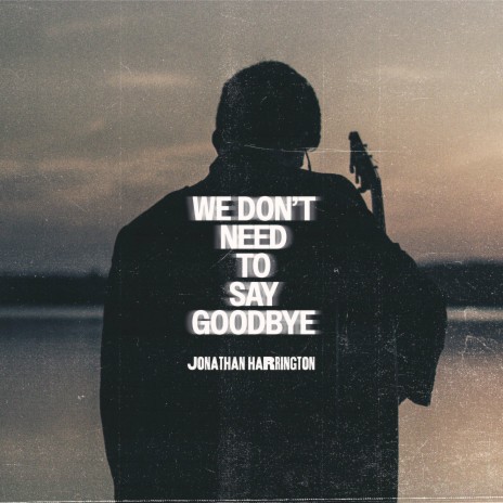 We Don't Need To Say Goodbye