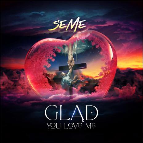 Glad You Love Me | Boomplay Music