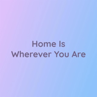 Home Is Wherever You Are