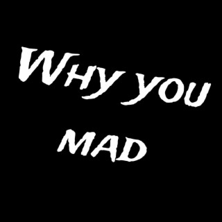 Why You Mad