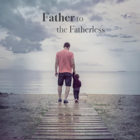 Father To The Fatherless | Boomplay Music